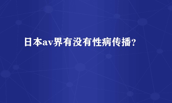日本av界有没有性病传播？
