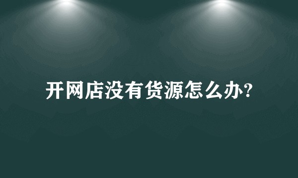 开网店没有货源怎么办?