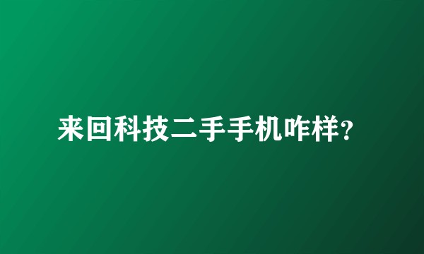 来回科技二手手机咋样？