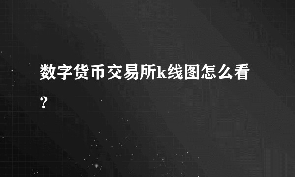 数字货币交易所k线图怎么看？