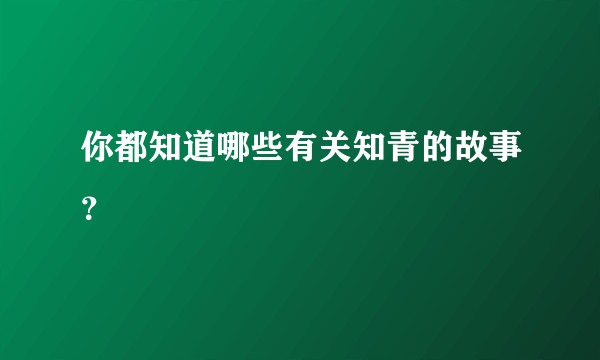 你都知道哪些有关知青的故事？