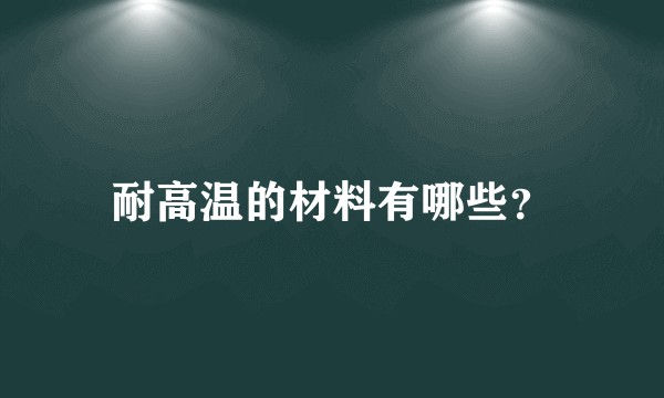 耐高温的材料有哪些？