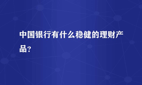 中国银行有什么稳健的理财产品？