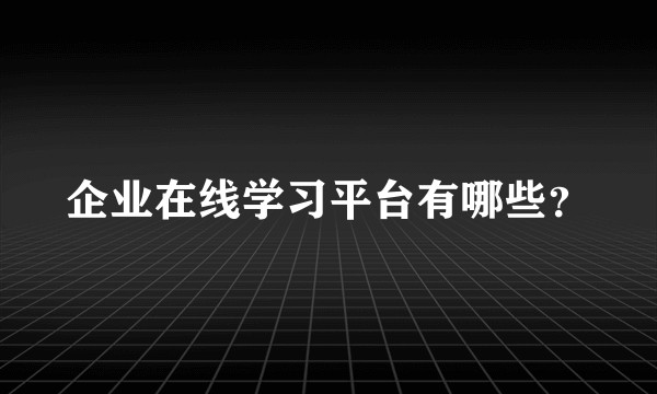 企业在线学习平台有哪些？