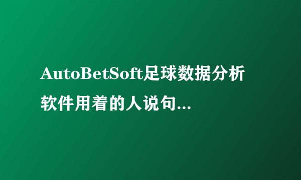 AutoBetSoft足球数据分析软件用着的人说句话，怎么样？
