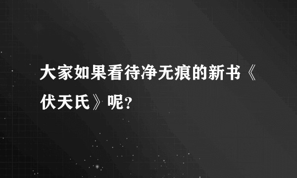 大家如果看待净无痕的新书《伏天氏》呢？