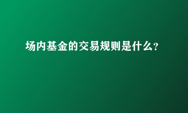 场内基金的交易规则是什么？