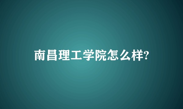 南昌理工学院怎么样?