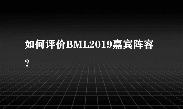 如何评价BML2019嘉宾阵容？