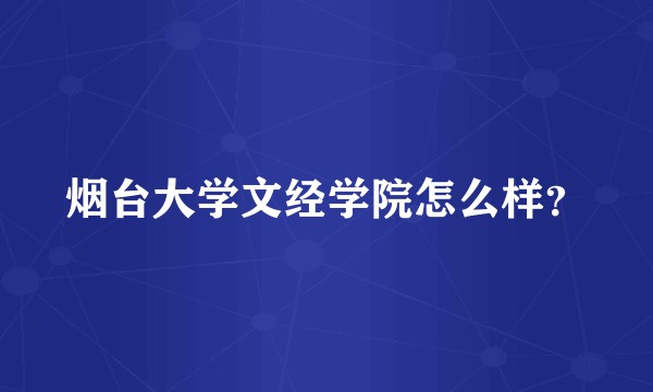 烟台大学文经学院怎么样？