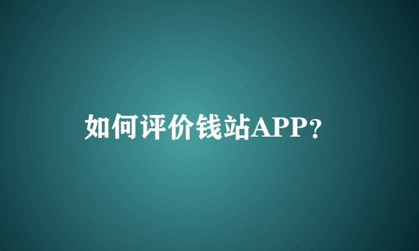 如何评价钱站APP？