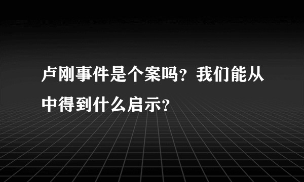 卢刚事件是个案吗？我们能从中得到什么启示？