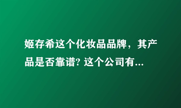 姬存希这个化妆品品牌，其产品是否靠谱? 这个公司有没有问题?有没有了解或者用过的知友?
