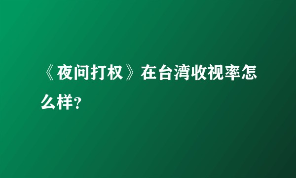 《夜问打权》在台湾收视率怎么样？