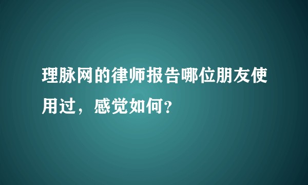 理脉网的律师报告哪位朋友使用过,感觉如何?