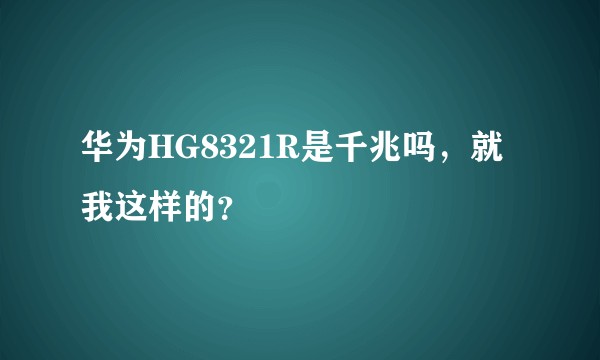华为HG8321R是千兆吗，就我这样的？