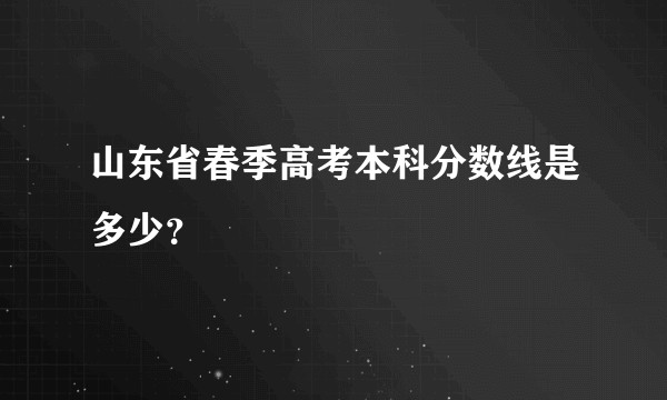 山东省春季高考本科分数线是多少？