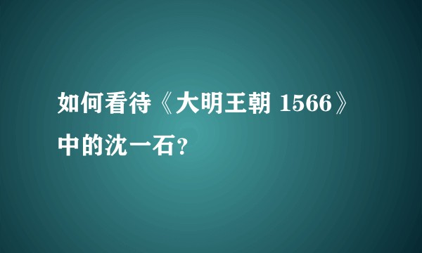 如何看待《大明王朝 1566》中的沈一石?