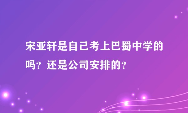 宋亚轩是自己考上巴蜀中学的吗？还是公司安排的？