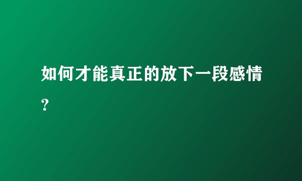 如何才能真正的放下一段感情？