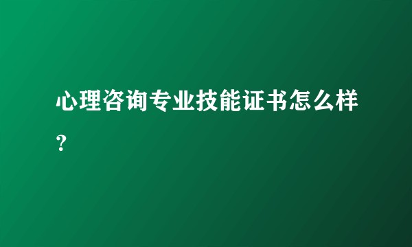心理咨询专业技能证书怎么样?