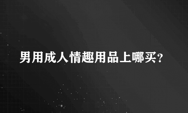 男用成人情趣用品上哪买？