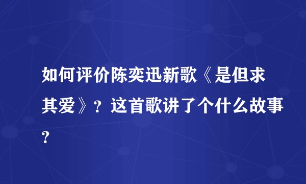 如何评价陈奕迅新歌《是但求其爱》？这首歌讲了个什么故事？