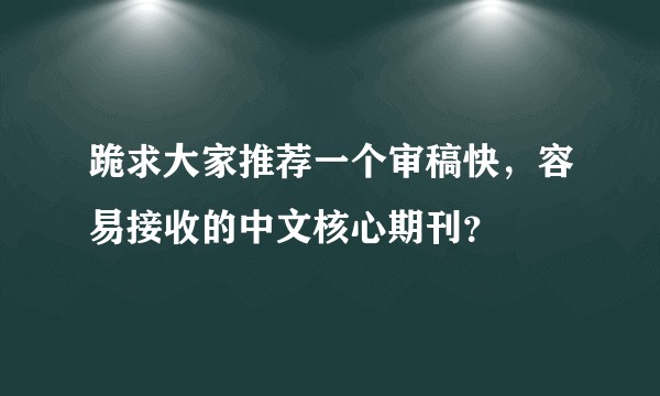 跪求大家推荐一个审稿快，容易接收的中文核心期刊？