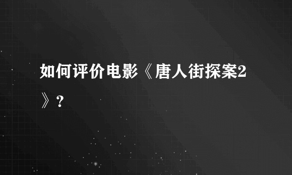 如何评价电影《唐人街探案2》？