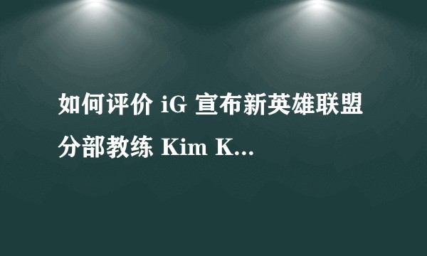 如何评价 iG 宣布新英雄联盟分部教练 Kim Karam？他会带领 iG 在 S9 取得怎样的成绩？