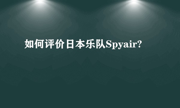 如何评价日本乐队Spyair?