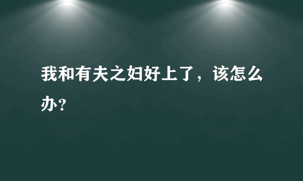 我和有夫之妇好上了，该怎么办？