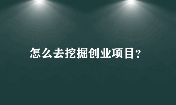 怎么去挖掘创业项目?