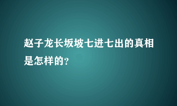 赵子龙长坂坡七进七出的真相是怎样的？