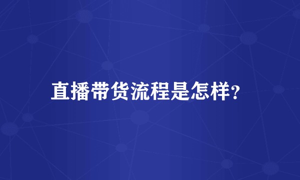 直播带货流程是怎样？
