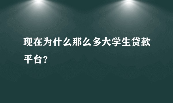 现在为什么那么多大学生贷款平台？