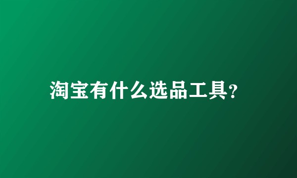 淘宝有什么选品工具？