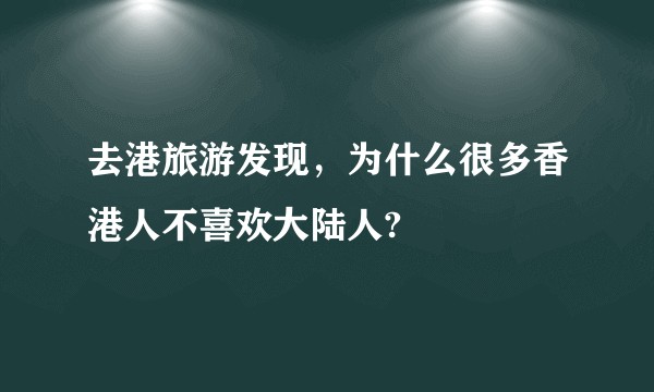 去港旅游发现，为什么很多香港人不喜欢大陆人?