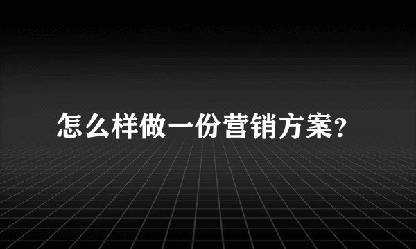 怎么样做一份营销方案？