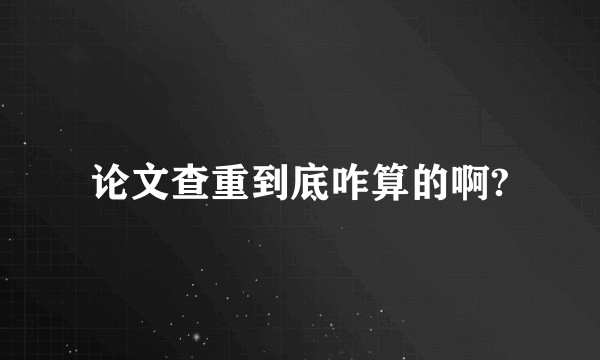 论文查重到底咋算的啊?