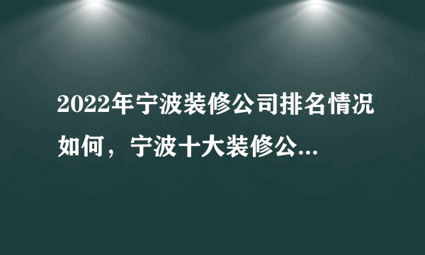 2022年宁波装修公司排名情况如何，宁波十大装修公司可信度高吗？