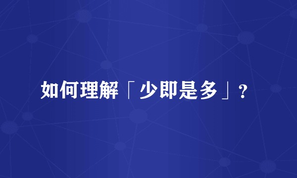 如何理解「少即是多」？