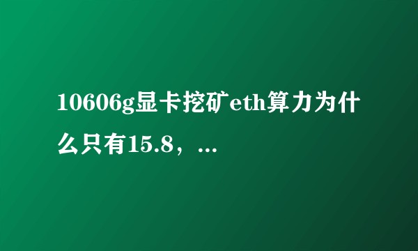 10606g显卡挖矿eth算力为什么只有15.8，网上说有20的。？