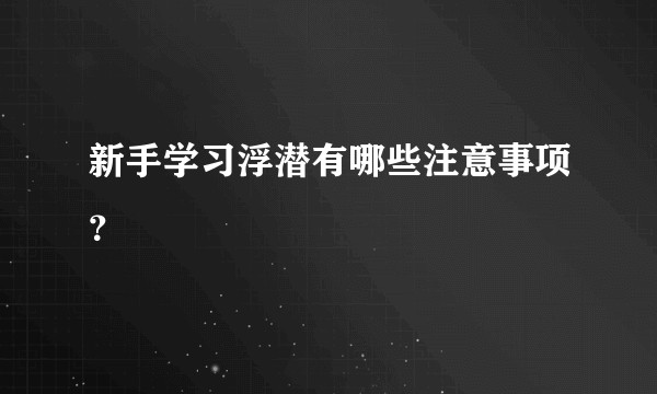 新手学习浮潜有哪些注意事项？