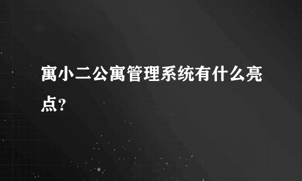 寓小二公寓管理系统有什么亮点?