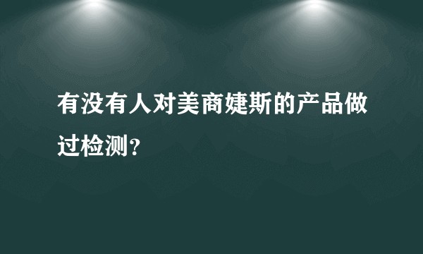 有没有人对美商婕斯的产品做过检测？