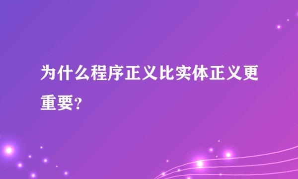 为什么程序正义比实体正义更重要？