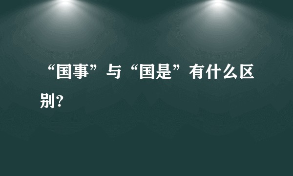 “国事”与“国是”有什么区别?
