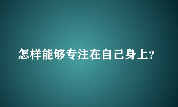 怎样能够专注在自己身上？