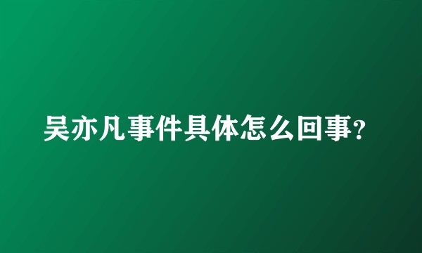 吴亦凡事件具体怎么回事？